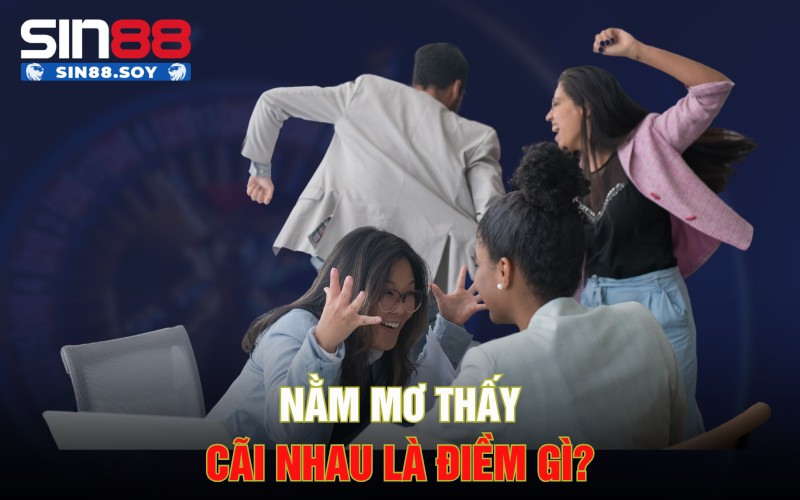 Nằm Mơ Thấy Cãi Nhau Với Các Mọi Người Xung Quanh Là Điềm Gì? 2 Nằm mơ thấy cãi nhau là điềm gì?